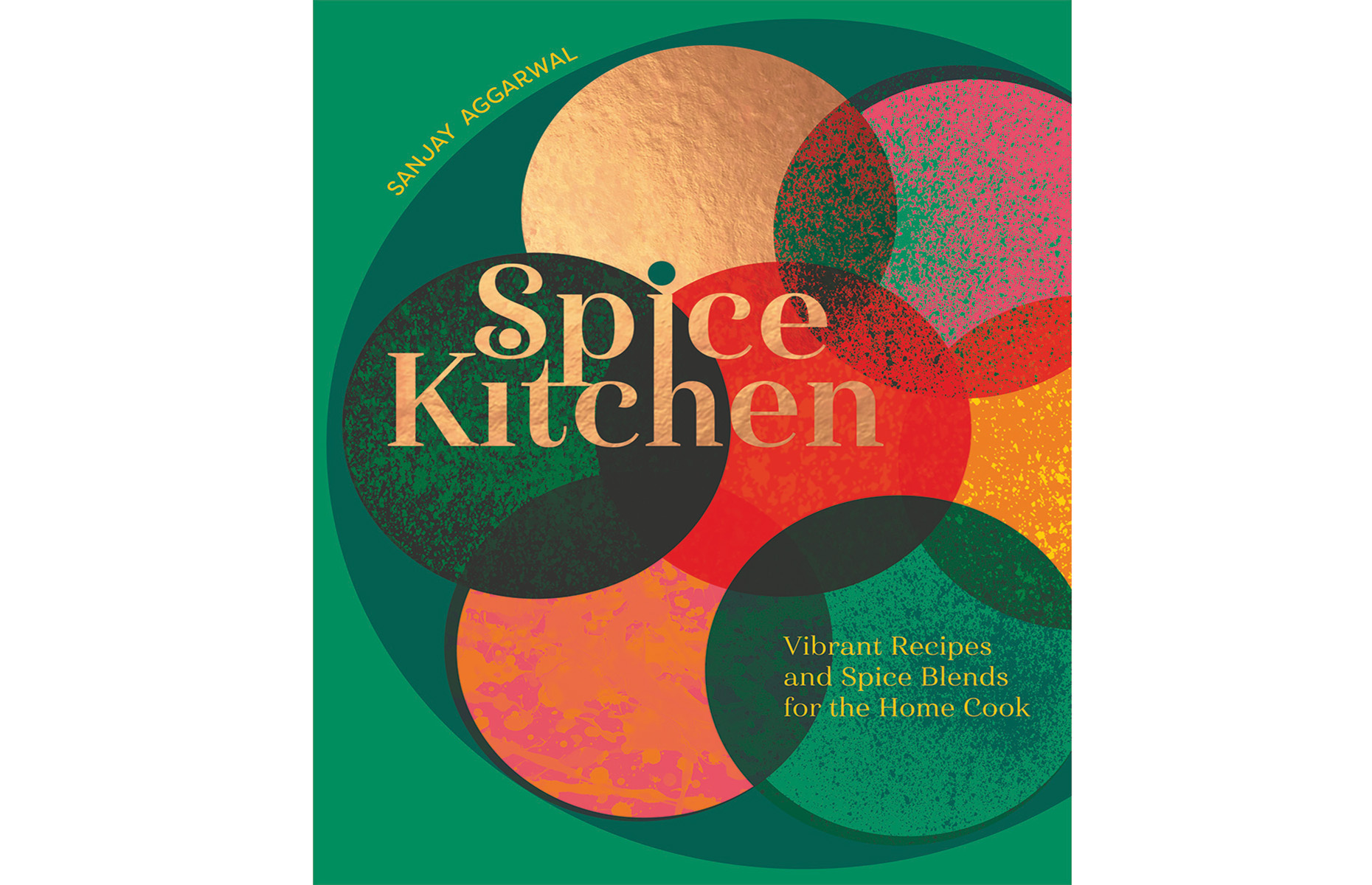 Spice Kitchen: Vibrant Recipes and Spice Blends for the Home Cook by Sanjay Aggarwal 
